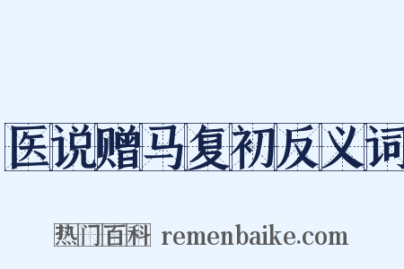医说赠马复初反义词是什么意思的图片